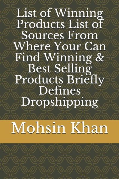 Cover for Mohsin Khan · List of Winning Products List of Sources From Where Your Can Find Winning &amp; Best Selling Products Briefly Defines Dropshipping (Paperback Book) (2020)