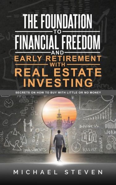 Cover for Michael Steven · The Foundation To Financial Freedom And Early Retirement With Real Estate Investing: Secrets On How To Buy With Little Or No Money (Paperback Book) (2021)