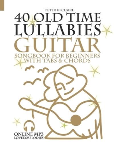 40 Old Time Lullabies - Guitar Songbook for Beginners with Tabs and Chords - Peter Upclaire - Books - Independently Published - 9798769061318 - November 17, 2021