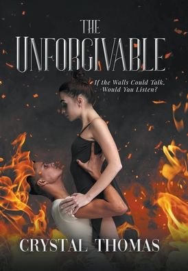 Cover for Crystal Thomas · The Unforgivable: If the Walls Could Talk, Would You Listen? (Inbunden Bok) (2022)
