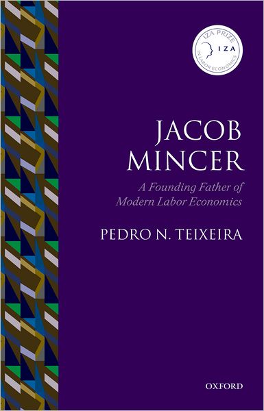 Teixeira, Pedro N. (, Assistant Professor at the Department of Economics of the University of Porto) · Jacob Mincer: The Founding Father of Modern Labor Economics - IZA Prize in Labor Economics (Hardcover Book) (2007)