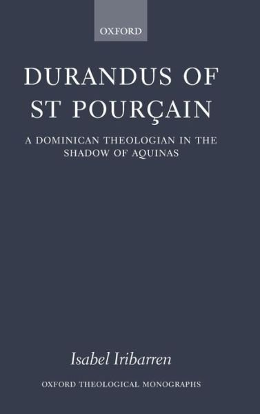 Cover for Iribarren, Isabel (Junior Research Fellow in Theology, St John's College, Oxford) · Durandus of St Pourcain: A Dominican Theologian in the Shadow of Aquinas - Oxford Theological Monographs (Hardcover Book) (2005)