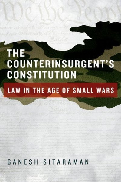 Cover for Sitaraman, Ganesh (Assistant Professor of Law, Assistant Professor of Law, Vanderbilt University) · The Counterinsurgent's Constitution: Law in the Age of Small Wars (Hardcover Book) (2012)