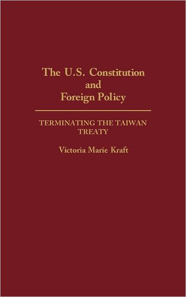 Cover for Victoria Kraft · The U.S. Constitution and Foreign Policy: Terminating the Taiwan Treaty (Hardcover Book) (1991)
