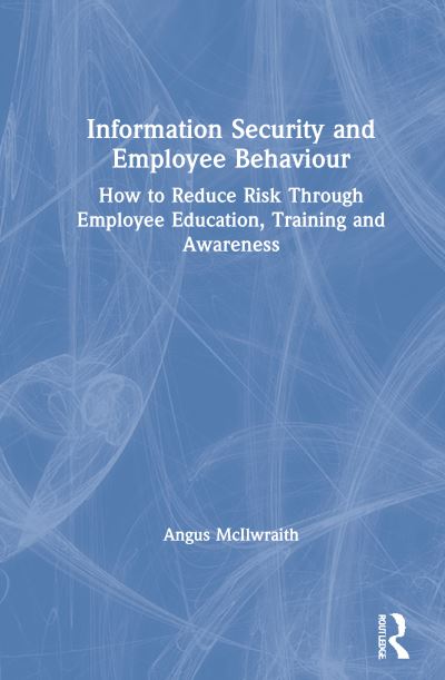 Cover for Angus McIlwraith · Information Security and Employee Behaviour: How to Reduce Risk Through Employee Education, Training and Awareness (Hardcover Book) (2021)