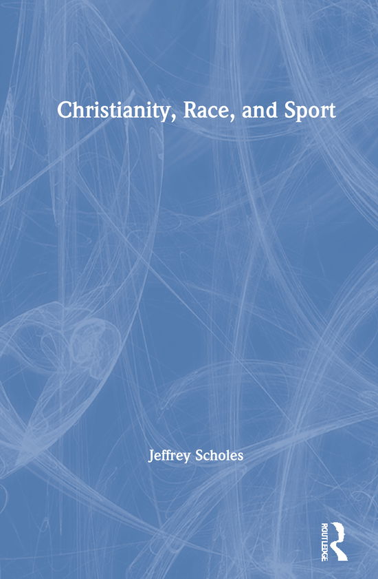 Cover for Scholes, Jeffrey (University of Colorado Colorado Springs, USA) · Christianity, Race, and Sport (Hardcover Book) (2021)