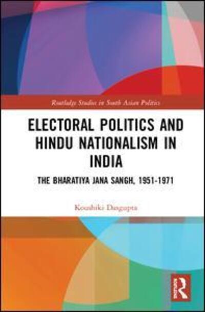 Cover for Koushiki Dasgupta · Electoral Politics and Hindu Nationalism in India: The Bharatiya Jana Sangh, 1951–1971 - Routledge Studies in South Asian Politics (Hardcover Book) (2019)