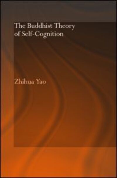 Cover for Yao, Zhihua (University of Hong Kong, Hong Kong) · The Buddhist Theory of Self-Cognition - Routledge Critical Studies in Buddhism (Hardcover Book) (2005)