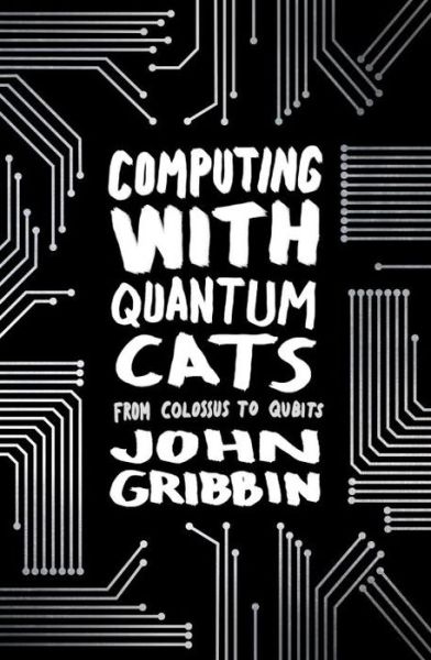 Cover for John Gribbin · Computing with Quantum Cats: From Colossus to Qubits (Paperback Book) (2015)