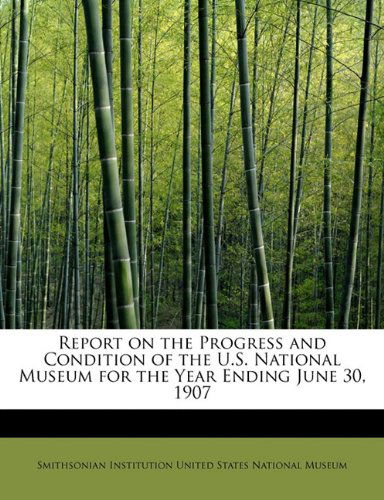 Cover for Institution United States National Museu · Report on the Progress and Condition of the U.s. National Museum for the Year Ending June 30, 1907 (Paperback Bog) (2008)