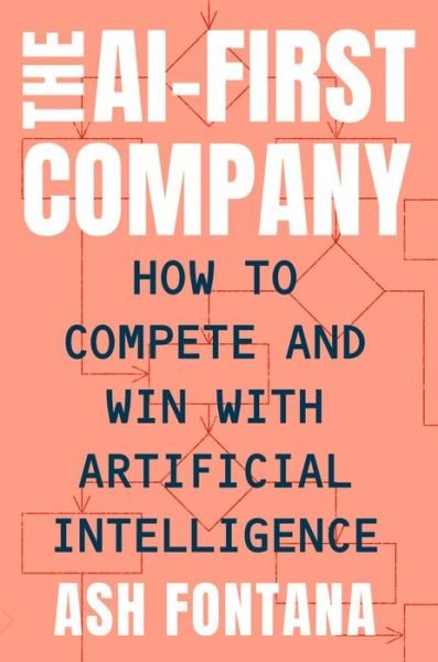 Cover for Ash Fontana · The AI-First Company: How to Compete and Win With Artificial Intelligence (Innbunden bok) (2021)