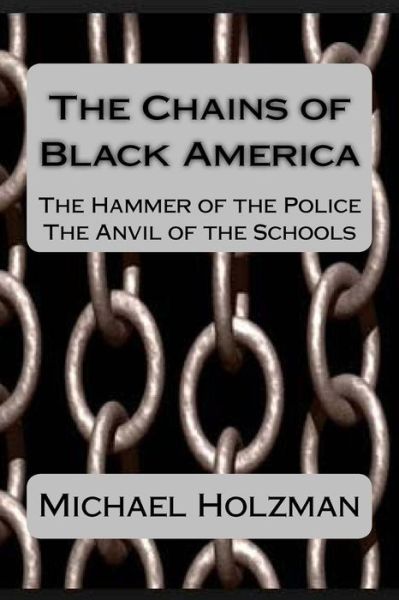 Cover for Michael H. Holzman · The Chains of Black America: the Hammer of the Police; the Anvil of the Schools (Taschenbuch) [First edition] (2015)