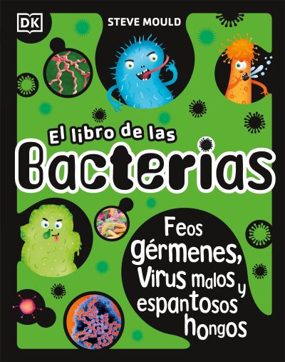 Cover for Steve Mould · El libro de las bacterias: Feos germenes, virus malos y espantosos hongos (Hardcover Book) (2021)