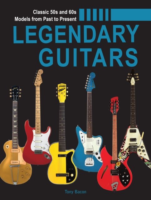 Cover for Tony Bacon · Legendary Guitars: An Illustrated Guide (Inbunden Bok) (2022)