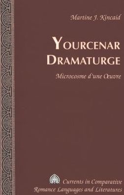 Cover for Martine J. Kincaid · Yourcenar Dramaturge: Microcosme D'une Oeuvre - Currents in Comparative Romance Languages &amp; Literatures (Hardcover Book) (2005)