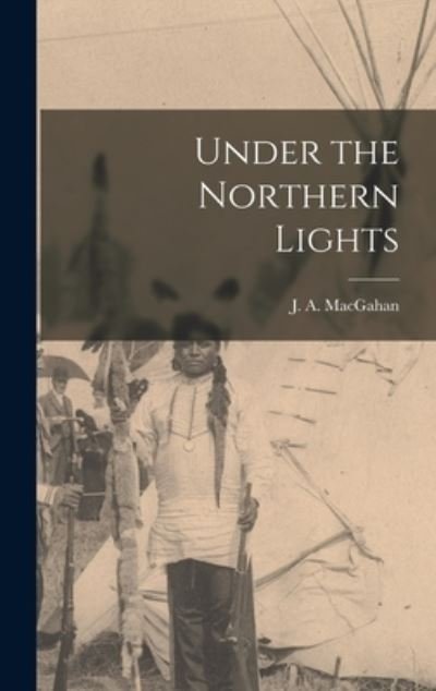 Cover for J a (Januarius Aloysius) Macgahan · Under the Northern Lights [microform] (Hardcover Book) (2021)