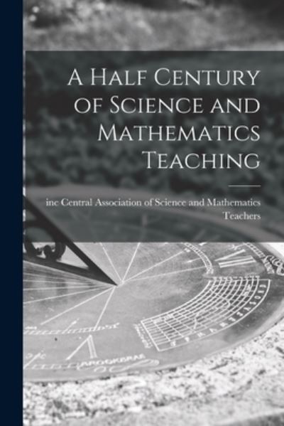 Cover for Central Association of Science and Ma · A Half Century of Science and Mathematics Teaching (Paperback Book) (2021)