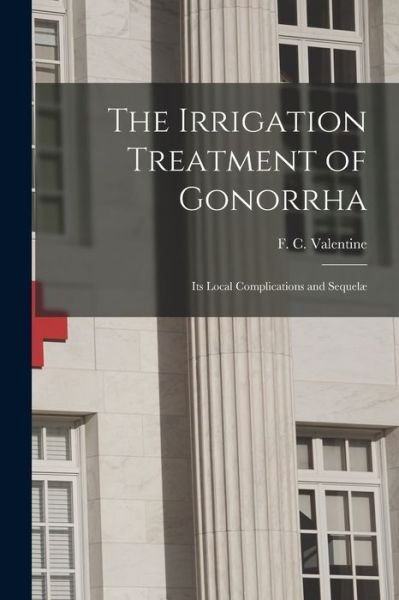 Cover for F C (Ferdinand Charles) Valentine · The Irrigation Treatment of Gonorrha (Taschenbuch) (2021)