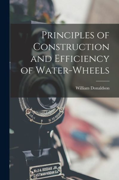 Cover for William Donaldson · Principles of Construction and Efficiency of Water-Wheels (Book) (2022)