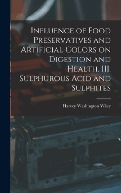 Cover for Harvey Washington Wiley · Influence of Food Preservatives and Artificial Colors on Digestion and Health. III. Sulphurous Acid and Sulphites (Buch) (2022)