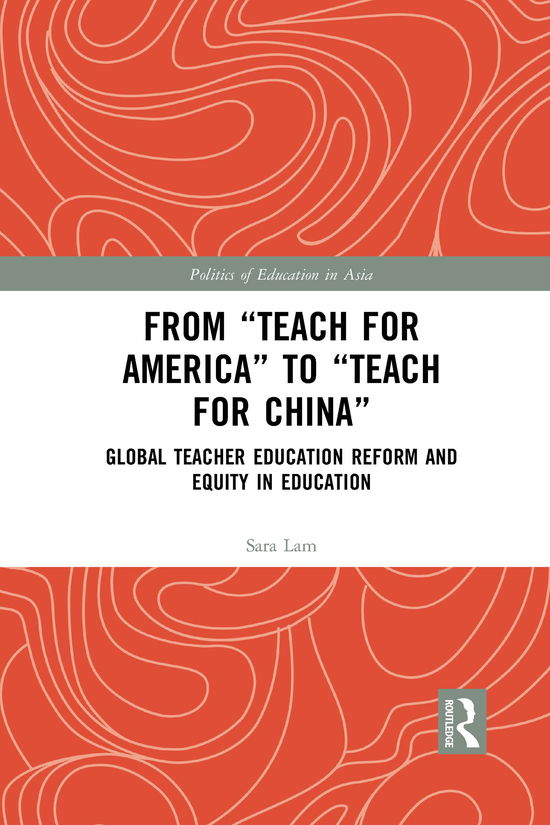 Cover for Lam, Sara (University of Minnesota Morris, USA) · From Teach For America to Teach For China: Global Teacher Education Reform and Equity in Education - Politics of Education in Asia (Taschenbuch) (2021)