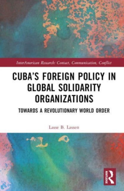 Cover for Lasse B. Lassen · Cuba’s Foreign Policy in Global Solidarity Organizations: Towards a Revolutionary World Order - InterAmerican Research: Contact, Communication, Conflict (Hardcover Book) (2024)