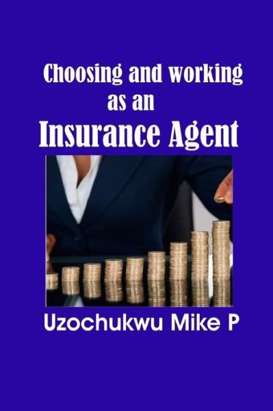 Choosing and Working as an Insurance Agent - Uzochukwu Mike P - Bücher - Independently Published - 9781070366319 - 26. Mai 2019