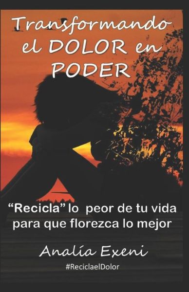 Cover for Analía Exeni · Transformando el DOLOR en PODER : ?Recicla? lo peor de tu vida para que florezca lo mejor (Paperback Book) (2019)