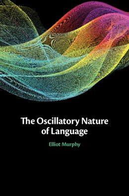 Cover for Murphy, Elliot (University College London) · The Oscillatory Nature of Language (Hardcover Book) (2020)