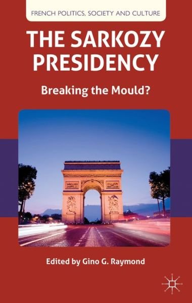 Cover for Gino G Raymond · The Sarkozy Presidency: Breaking the Mould? - French Politics, Society and Culture (Hardcover bog) (2013)