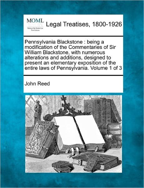 Pennsylvania Blackstone: Being a Modification of the Commentaries of Sir William Blackstone, with Numerous Alterations and Additions, Designed to ... Entire Laws of Pennsylvania. Volume 1 of 3 - John Reed - Livros - Gale, Making of Modern Law - 9781240013319 - 17 de dezembro de 2010