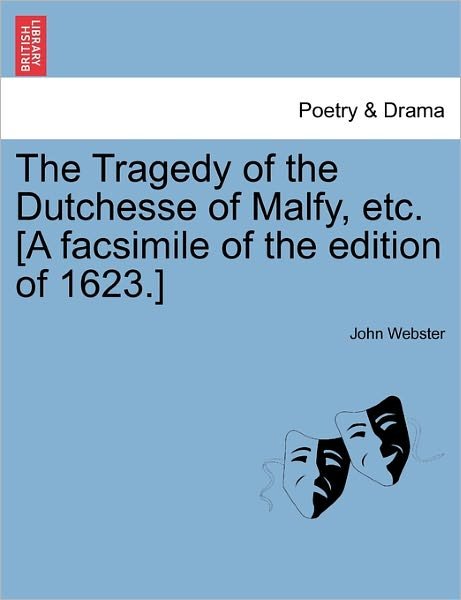 The Tragedy of the Dutchesse of Malfy, Etc. [a Facsimile of the Edition of 1623.] - John Webster - Livros - British Library, Historical Print Editio - 9781241144319 - 24 de fevereiro de 2011