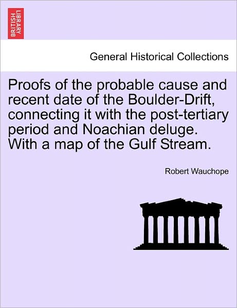 Cover for Robert Wauchope · Proofs of the Probable Cause and Recent Date of the Boulder-drift, Connecting It with the Post-tertiary Period and Noachian Deluge. with a Map of the (Taschenbuch) (2011)