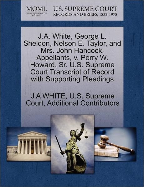 Cover for J a White · J.a. White, George L. Sheldon, Nelson E. Taylor, and Mrs. John Hancock, Appellants, V. Perry W. Howard, Sr. U.s. Supreme Court Transcript of Record Wi (Pocketbok) (2011)