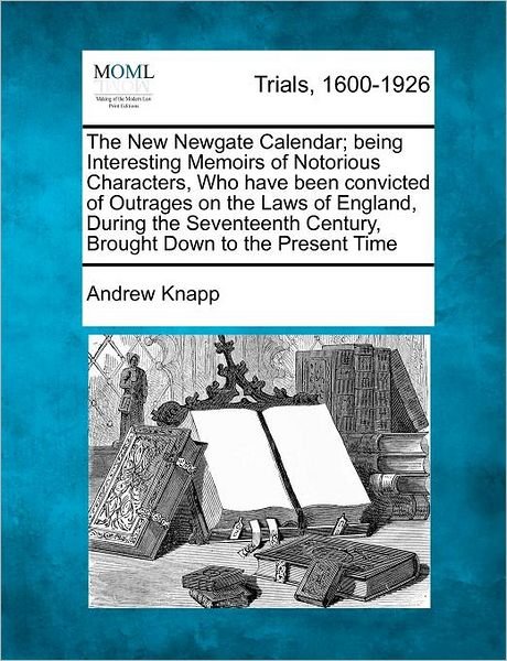 Cover for Andrew Knapp · The New Newgate Calendar; Being Interesting Memoirs of Notorious Characters, Who Have Been Convicted of Outrages on the Laws of England, During the Sevent (Taschenbuch) (2012)