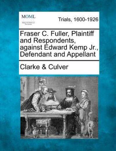 Cover for Culver, Clarke &amp; · Fraser C. Fuller, Plaintiff and Respondents, Against Edward Kemp Jr., Defendant and Appellant (Pocketbok) (2012)