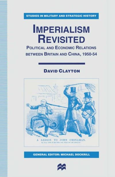 Cover for David Clayton · Imperialism Revisited: Political and Economic Relations between Britain and China, 1950–54 - Studies in Military and Strategic History (Pocketbok) [1st ed. 1997 edition] (1997)
