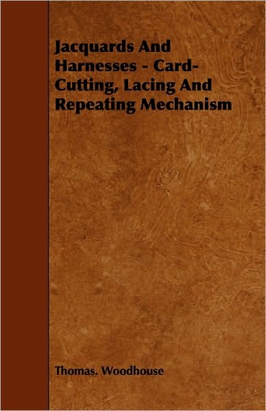 Jacquards And Harnesses - Card-Cutting, Lacing And Repeating Mechanism - Thomas. Woodhouse - Books - Obscure Press - 9781408695319 - January 11, 2010