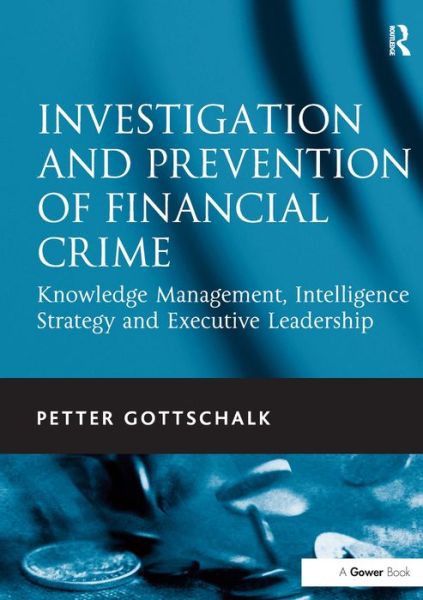 Investigation and Prevention of Financial Crime: Knowledge Management, Intelligence Strategy and Executive Leadership - Petter Gottschalk - Books - Taylor & Francis Ltd - 9781409403319 - October 28, 2010