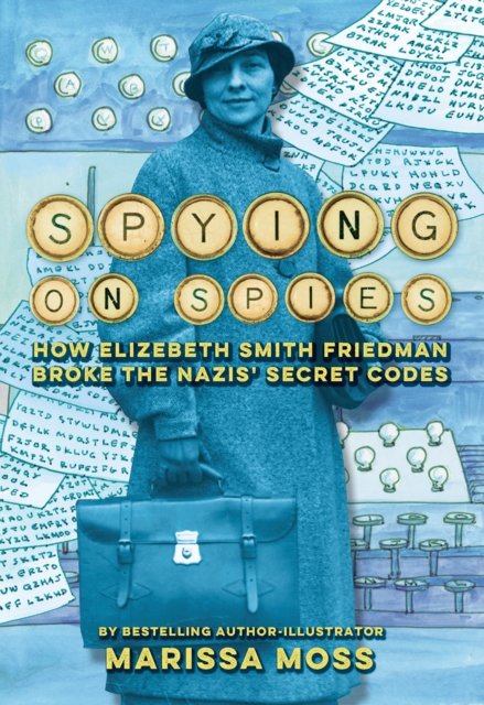 Cover for Marissa Moss · Spying on Spies: How Elizebeth Smith Friedman Broke the Nazis' Secret Codes (Innbunden bok) (2024)