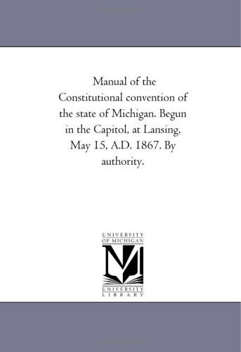 Cover for Michigan Historical Reprint Series · Manual of the Constitutional Convention of the State of Michigan. Begun in the Capitol, at Lansing, May 15, A.d. 1867. by Authority. (Paperback Book) (2006)