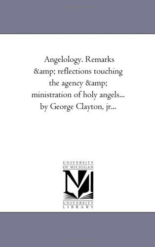 Cover for Michigan Historical Reprint Series · Angelology. Remarks &amp; Reflections Touching the Agency &amp; Ministration of Holy Angels... by George Clayton, Jr... (Paperback Book) (2006)