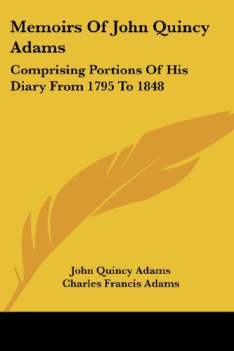 Memoirs of John Quincy Adams: Comprising Portions of His Diary from 1795 to 1848 - John Quincy Adams - Books - Kessinger Publishing, LLC - 9781430445319 - January 17, 2007