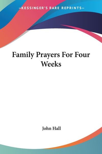 Family Prayers for Four Weeks - John Hall - Books - Kessinger Publishing - 9781432649319 - June 1, 2007