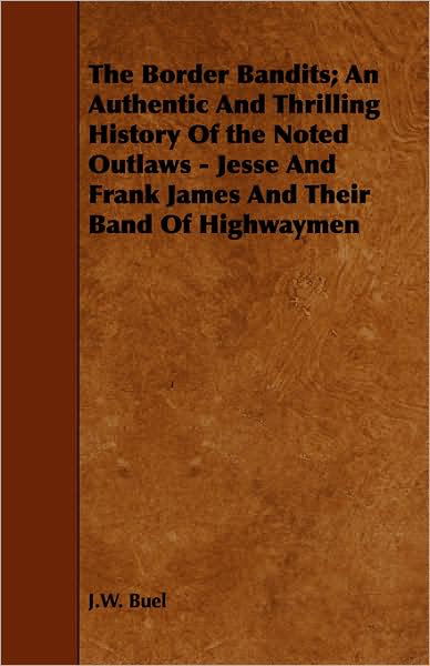 The Border Bandits; an Authentic and Thrilling History of the Noted Outlaws - Jesse and Frank James and Their Band of Highwaymen - J W Buel - Books - Bronson Press - 9781443753319 - October 7, 2008