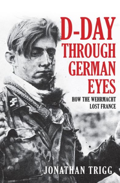 Cover for Jonathan Trigg · D-Day Through German Eyes: How the Wehrmacht Lost France (Hardcover Book) (2019)