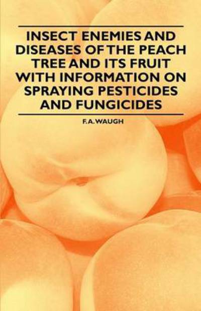 Insect Enemies and Diseases of the Peach Tree and Its Fruit with Information on Spraying Pesticides and Fungicides - F a Waugh - Książki - Gleed Press - 9781446538319 - 1 marca 2011