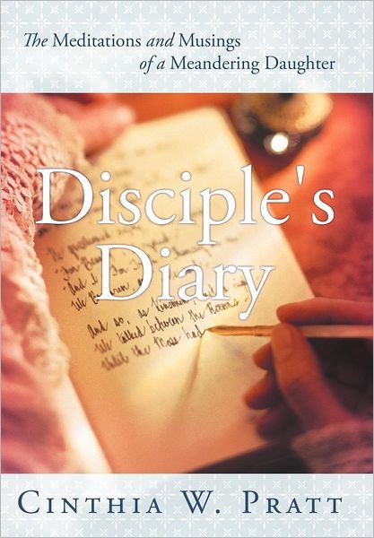 Cover for Cinthia W Pratt · Disciple's Diary: the Meditations and Musings of a Meandering Daughter (Hardcover Book) (2012)
