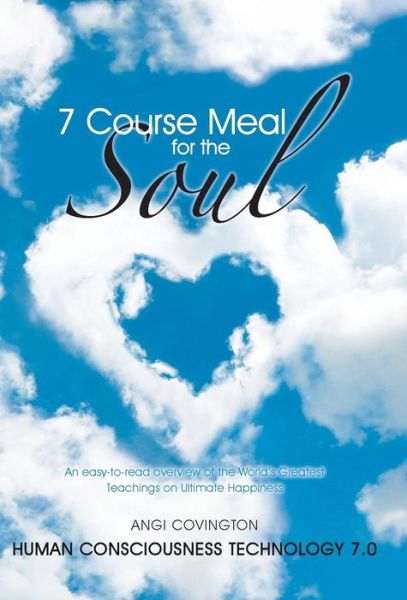 Cover for Angi Covington · 7 Course Meal for the Soul: an Easy-to-read Overview of the World's Greatest Teachings on Ultimate Happiness (Hardcover Book) (2013)