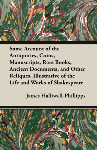 Cover for J. O. Halliwell-phillipps · Some Account of the Antiquities, Coins, Manuscripts, Rare Books, Ancient Documents, and Other Reliques, Illustrative of the Life and Works of Shakespe (Paperback Book) (2013)